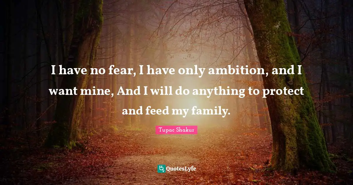 I have no fear, I have only ambition, and I want mine, And I will do anything to protect and feed my family.