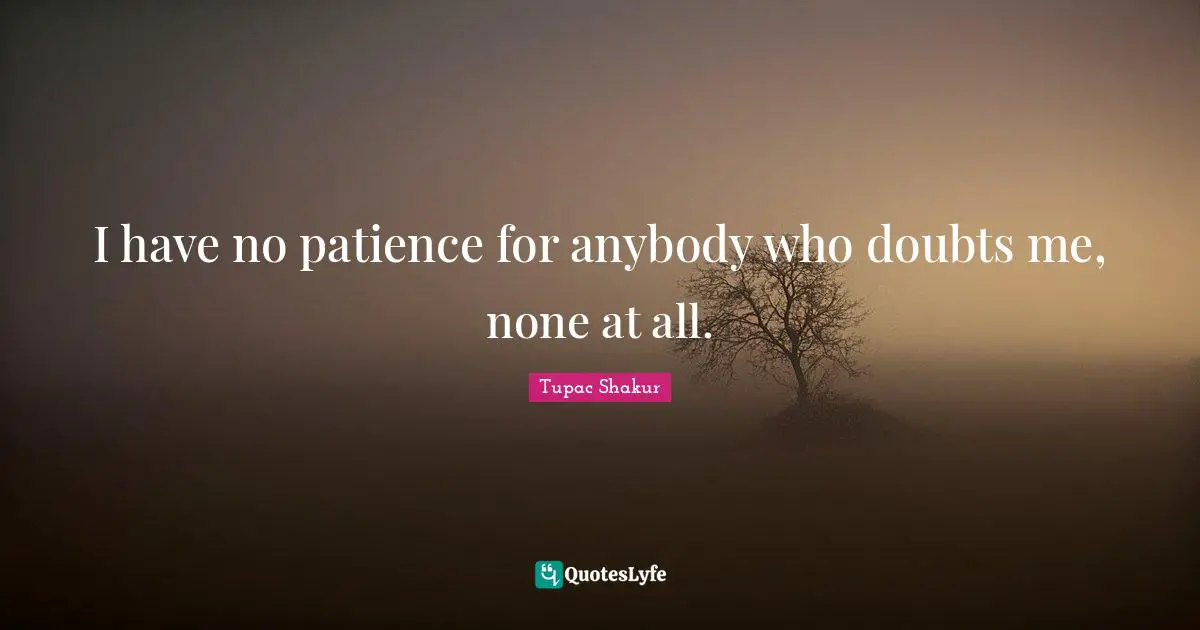I Have No Patience Quotes: "I have no patience for anybody who doubts me, none at all."