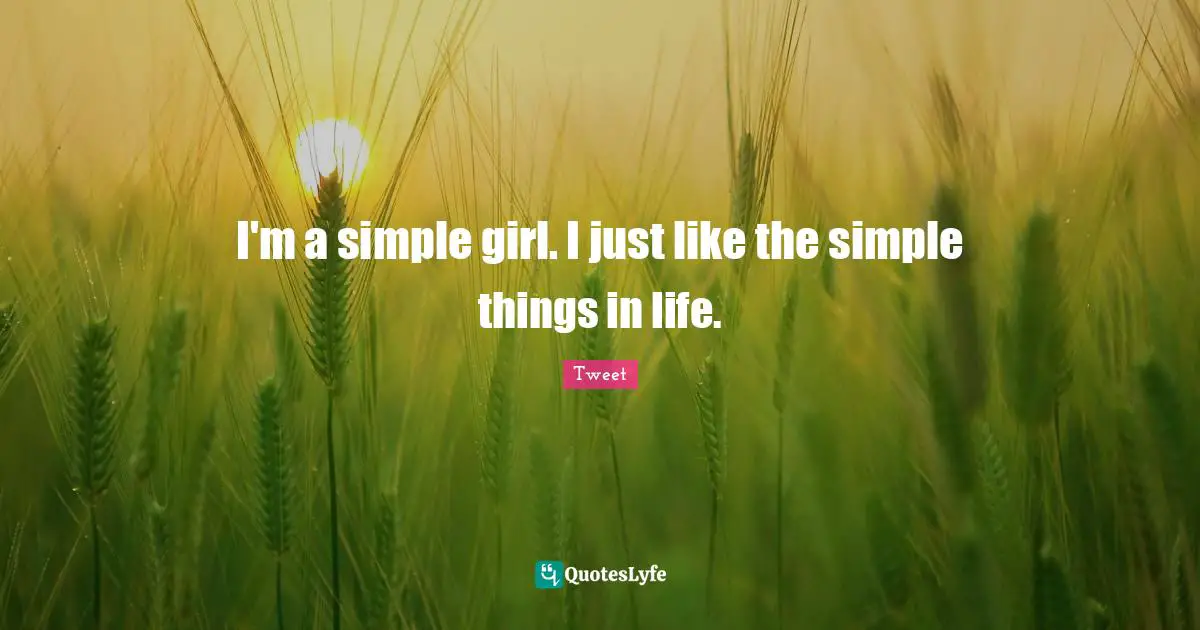 I'm a simple girl. I just like the simple things in life.