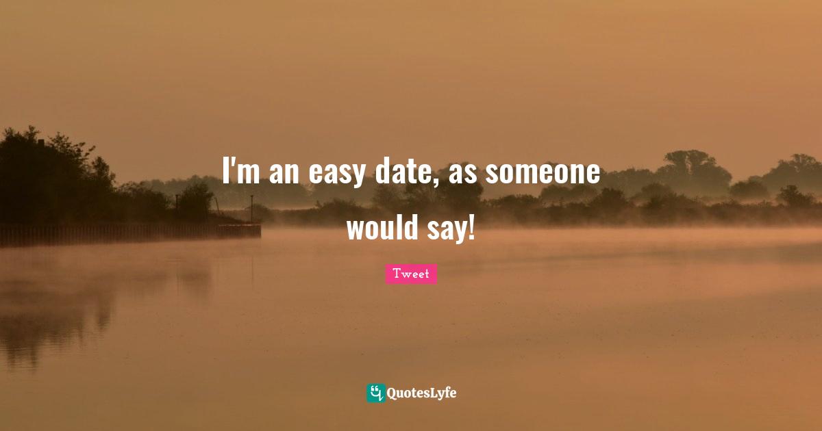 I'm an easy date, as someone would say!