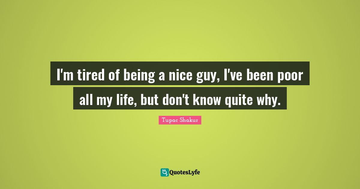 I'm tired of being a nice guy, I've been poor all my life, but don't know quite why.