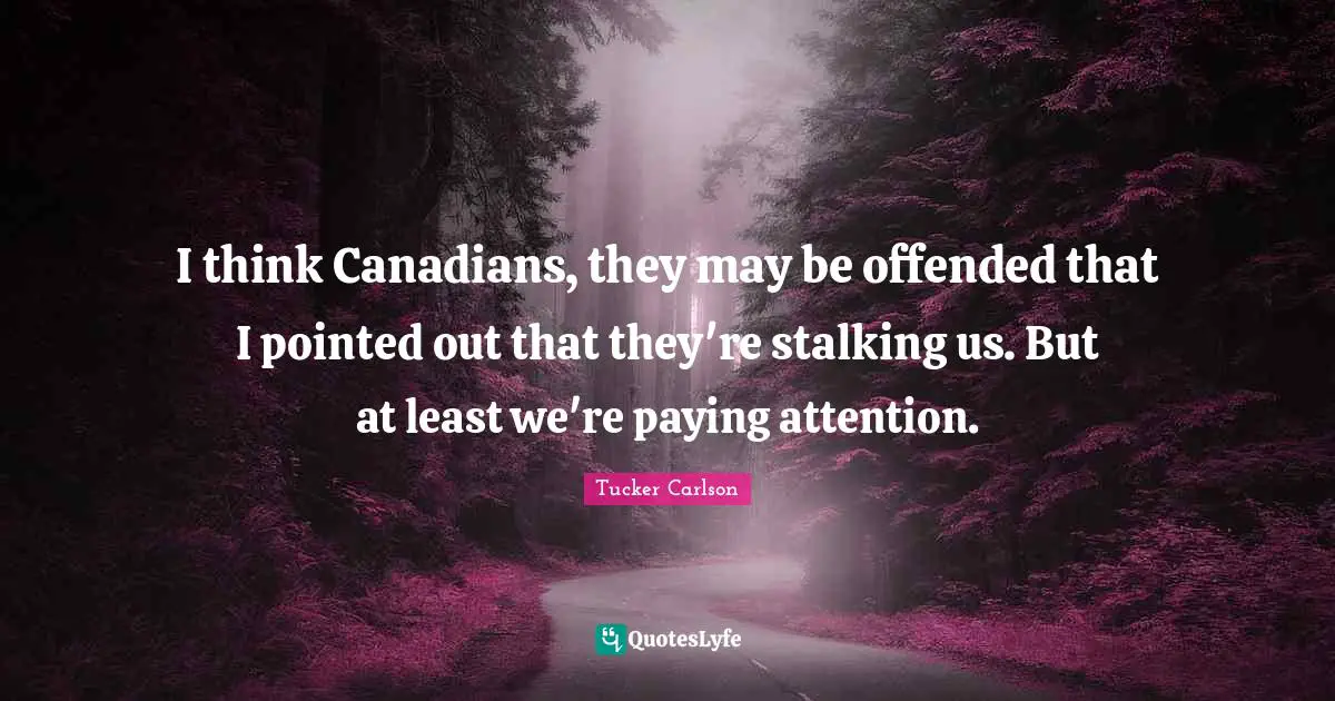 Stalking Quotes: "I think Canadians, they may be offended that I pointed out that they're stalking us. But at least we're paying attention."