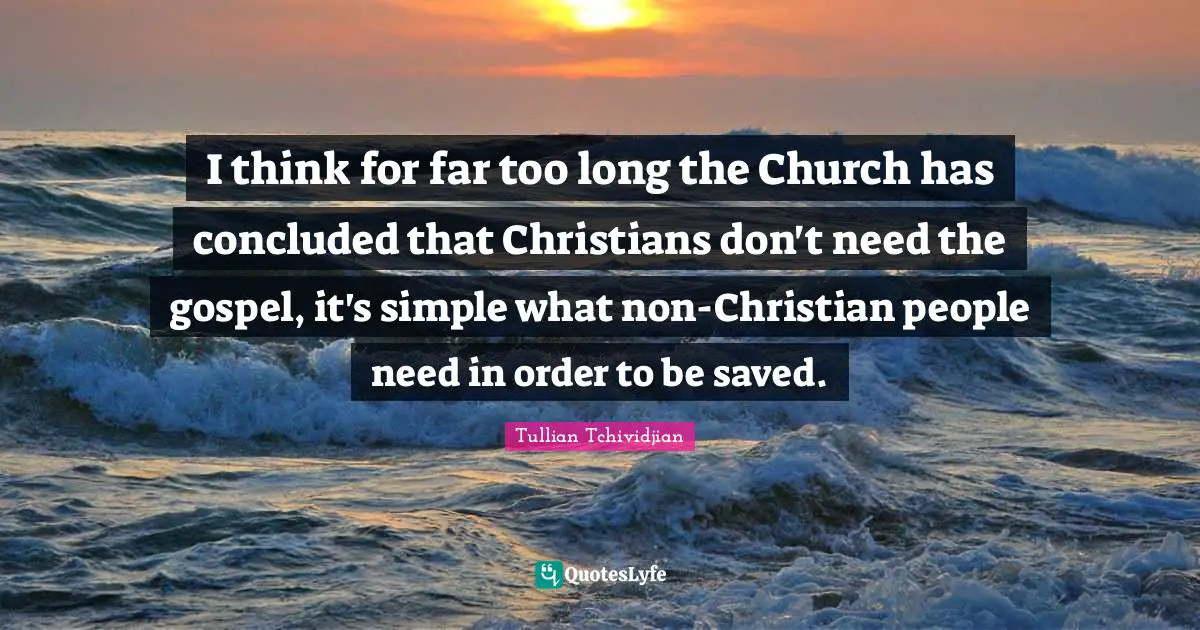 I think for far too long the Church has concluded that Christians don't need the gospel, it's simple what non-Christian people need in order to be saved.