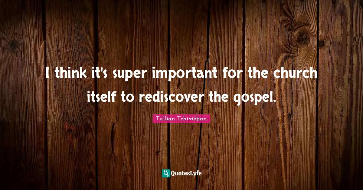 I think it's super important for the church itself to rediscover the gospel.