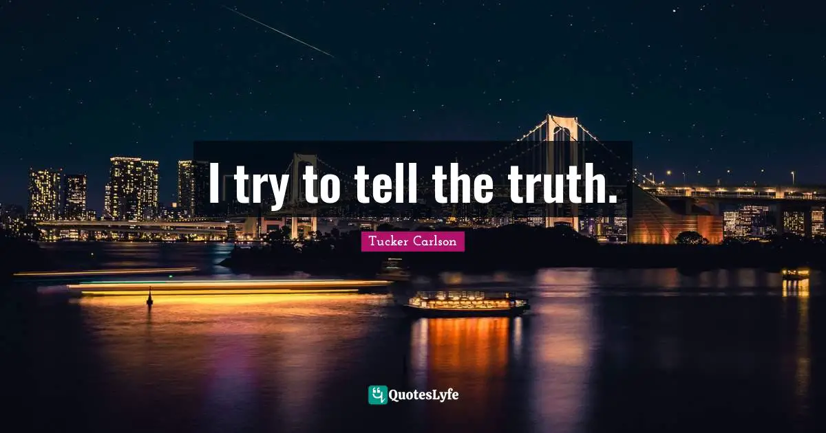 I try to tell the truth.