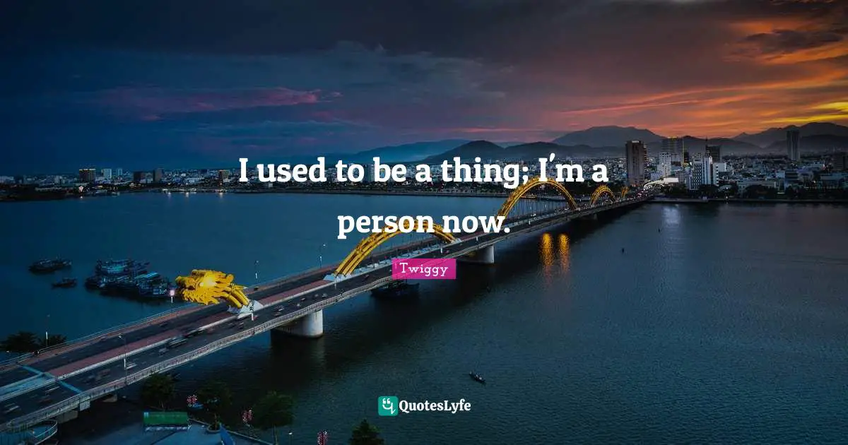 Used To Be Quotes: "I used to be a thing; I'm a person now."