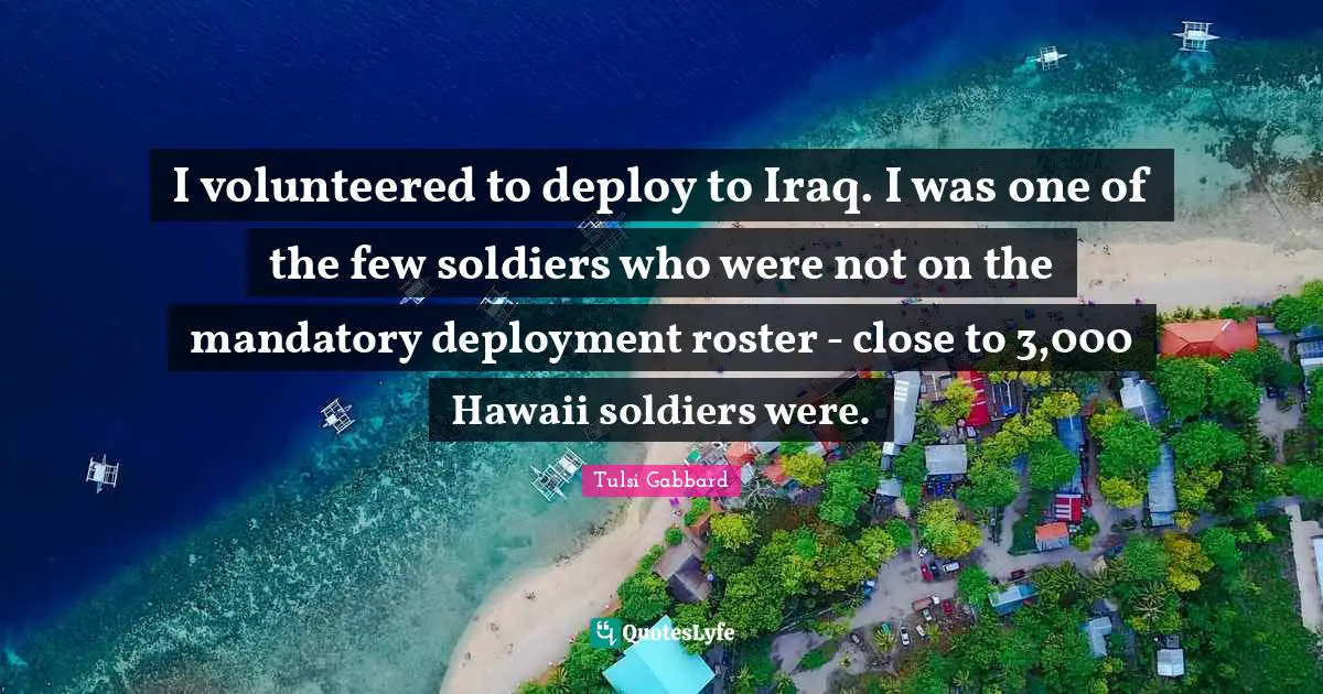 I volunteered to deploy to Iraq. I was one of the few soldiers who were not on the mandatory deployment roster - close to 3,000 Hawaii soldiers were.