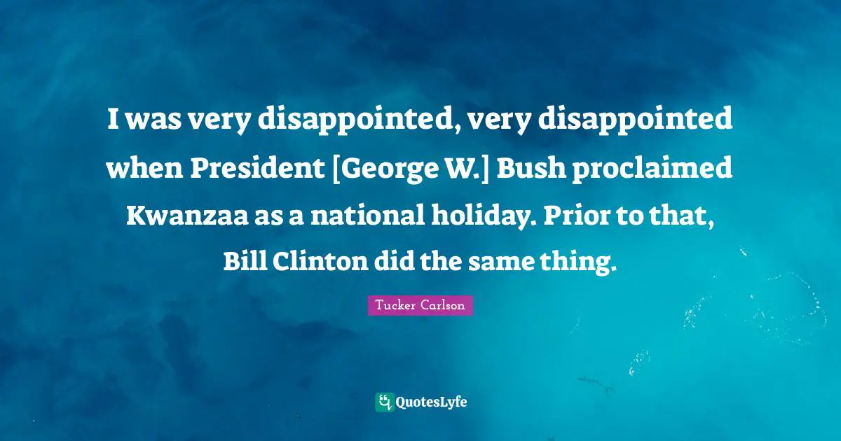 I was very disappointed, very disappointed when President [George W.] Bush proclaimed Kwanzaa as a national holiday. Prior to that, Bill Clinton did the same thing.