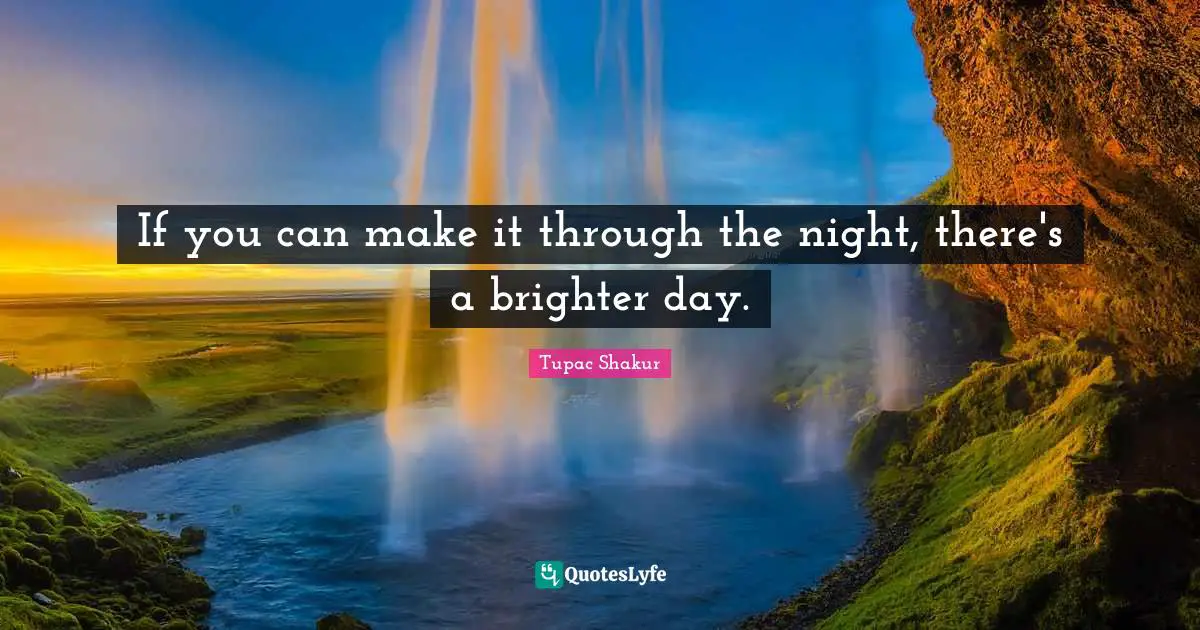Brighter Quotes: "If you can make it through the night, there's a brighter day."