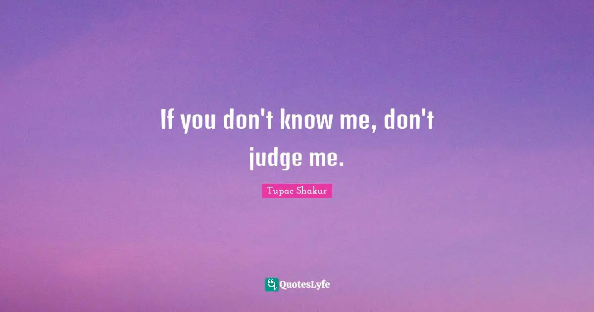 If you don't know me, don't judge me.
