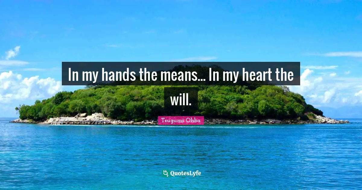 Tsugumi Ohba Quotes: "In my hands the means... In my heart the will."