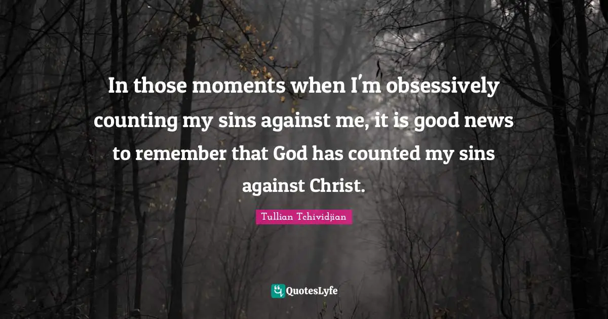 In those moments when I'm obsessively counting my sins against me, it is good news to remember that God has counted my sins against Christ.