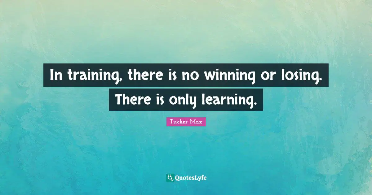 In training, there is no winning or losing. There is only learning.