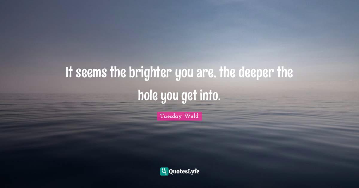 It seems the brighter you are, the deeper the hole you get into.