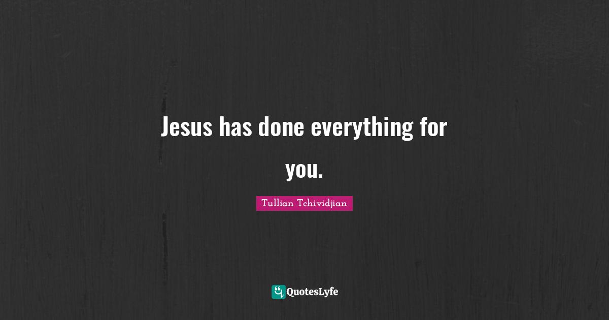 Jesus has done everything for you.
