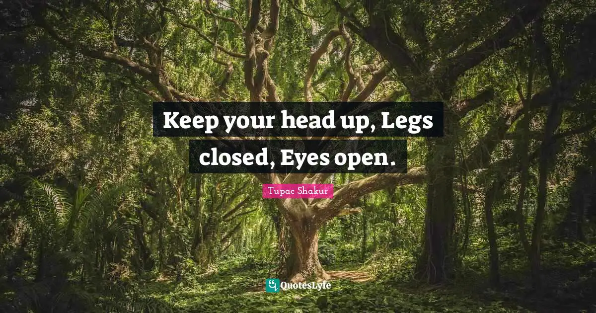 Thug Quotes: "Keep your head up, Legs closed, Eyes open."