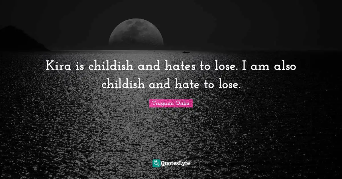 Tsugumi Ohba Quotes: "Kira is childish and hates to lose. I am also childish and hate to lose."