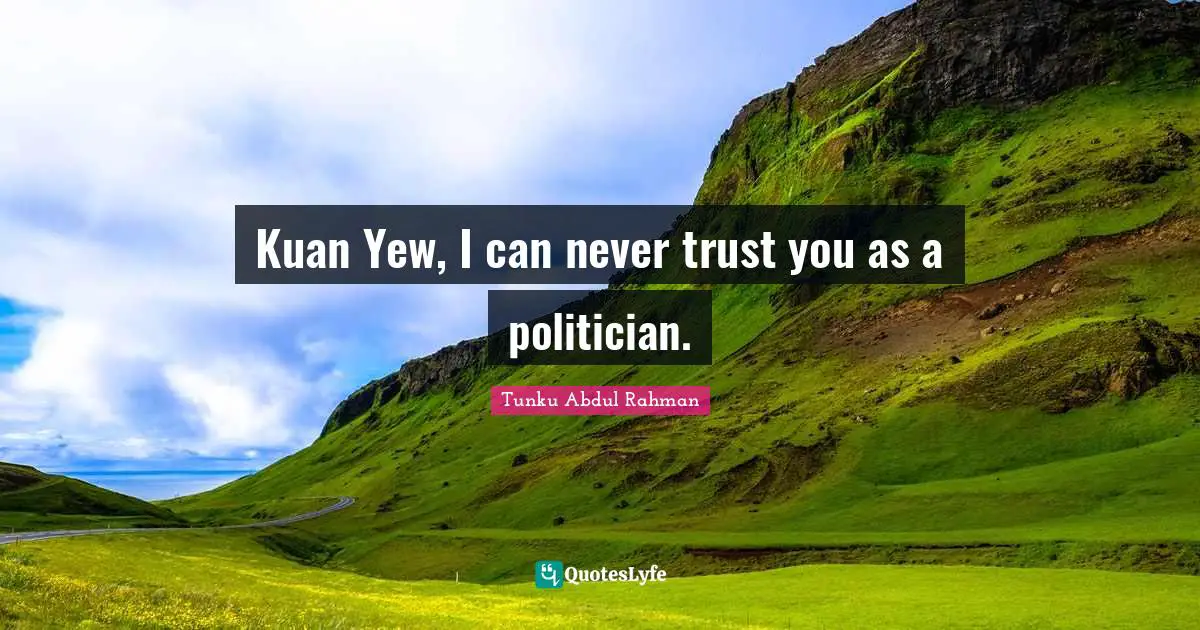 Tunku Abdul Rahman Quotes: Kuan Yew, I can never trust you as a politician.