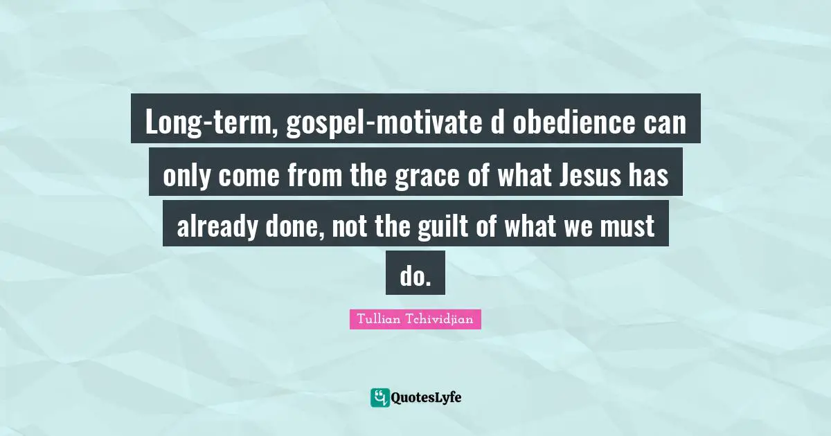 Long-term, gospel-motivate d obedience can only come from the grace of what Jesus has already done, not the guilt of what we must do.
