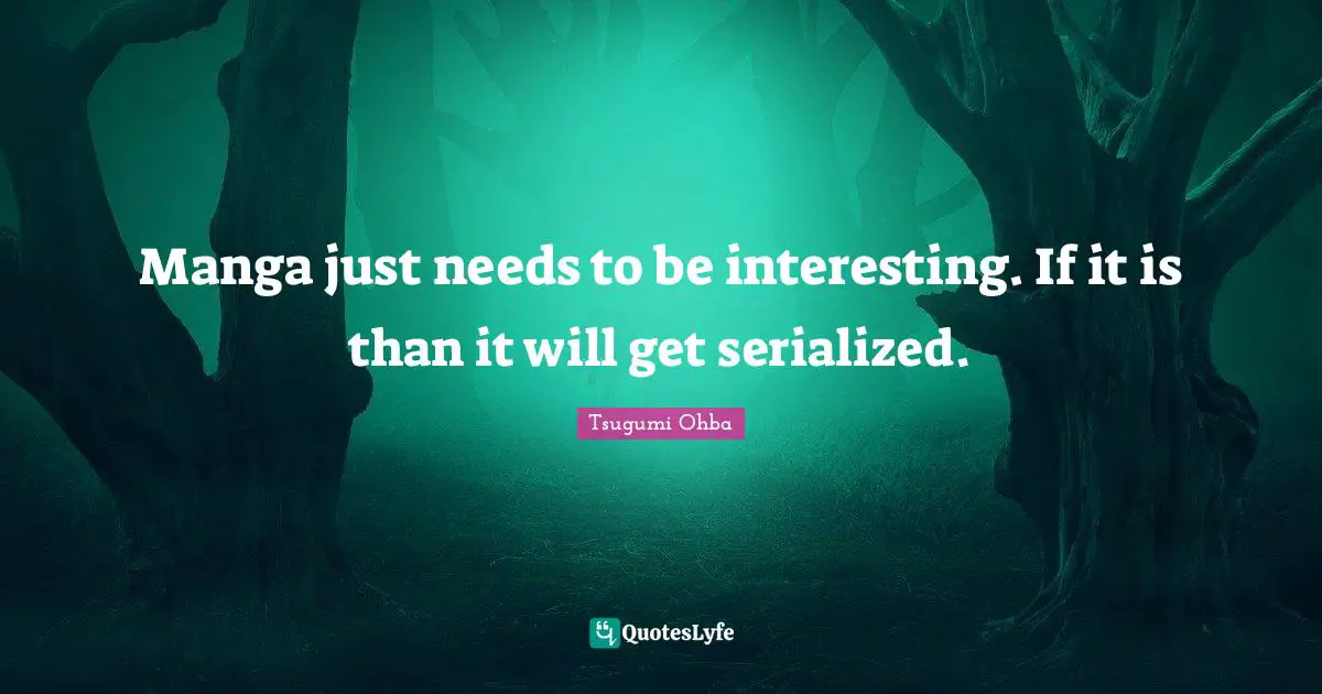 Tsugumi Ohba Quotes: "Manga just needs to be interesting. If it is than it will get serialized."