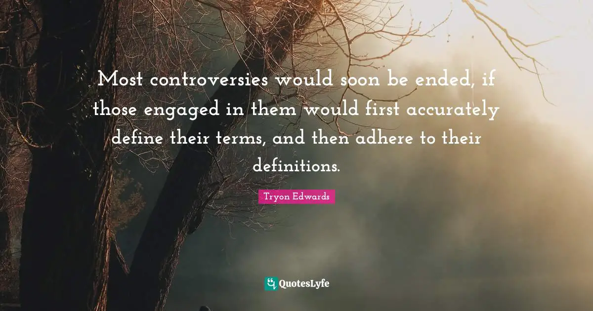 Most controversies would soon be ended, if those engaged in them would first accurately define their terms, and then adhere to their definitions.