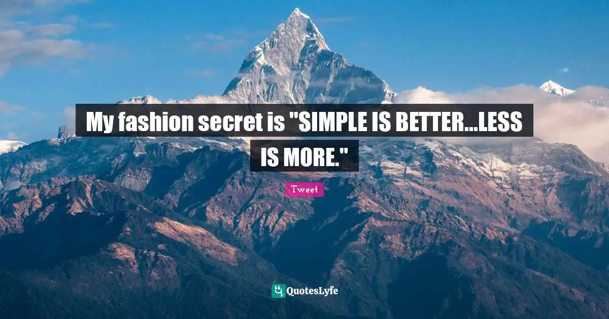 My fashion secret is "SIMPLE IS BETTER...LESS IS MORE."