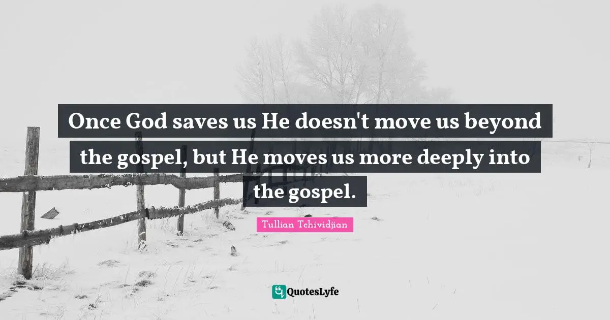 Once God saves us He doesn't move us beyond the gospel, but He moves us more deeply into the gospel.