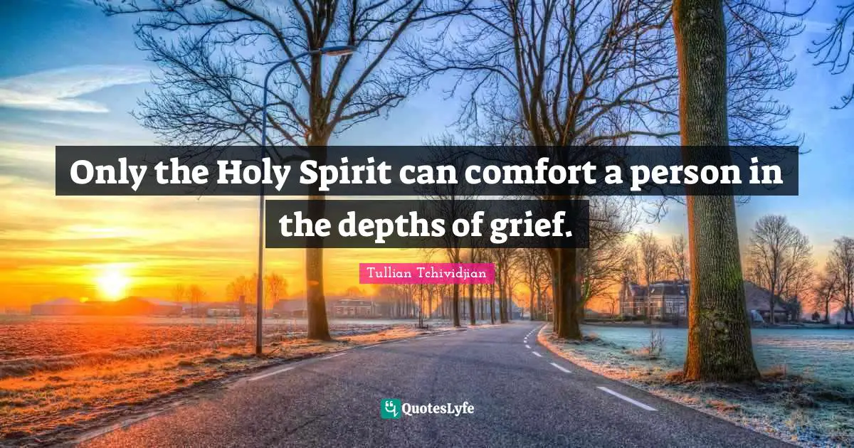 Only the Holy Spirit can comfort a person in the depths of grief.