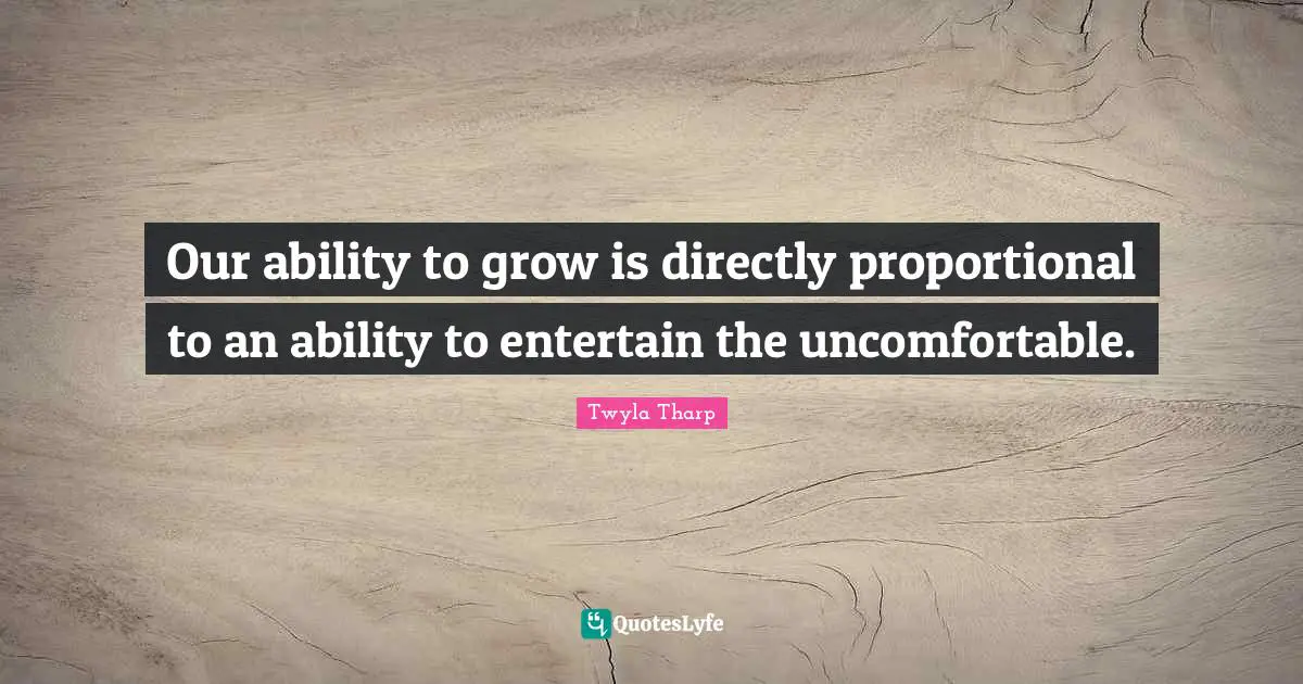 Our ability to grow is directly proportional to an ability to entertain the uncomfortable.