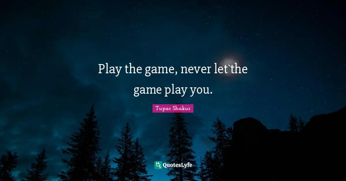 Games Quotes: "Play the game, never let the game play you."