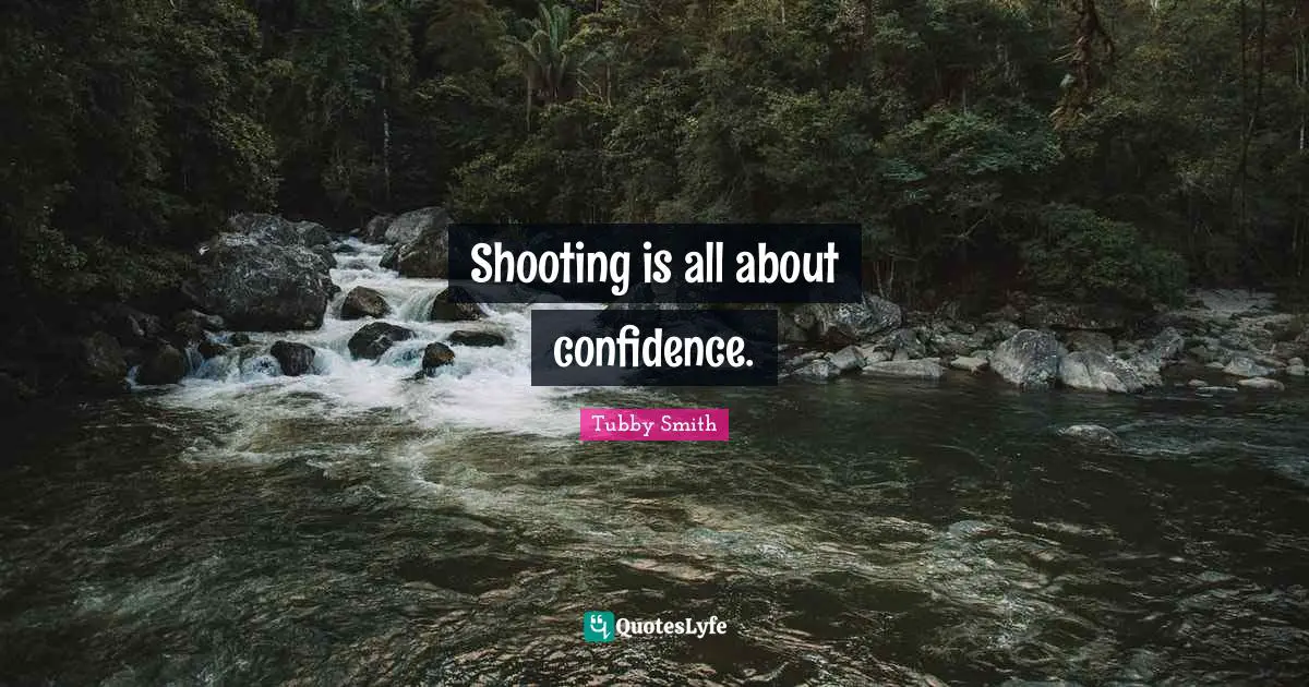 Shooting is all about confidence.