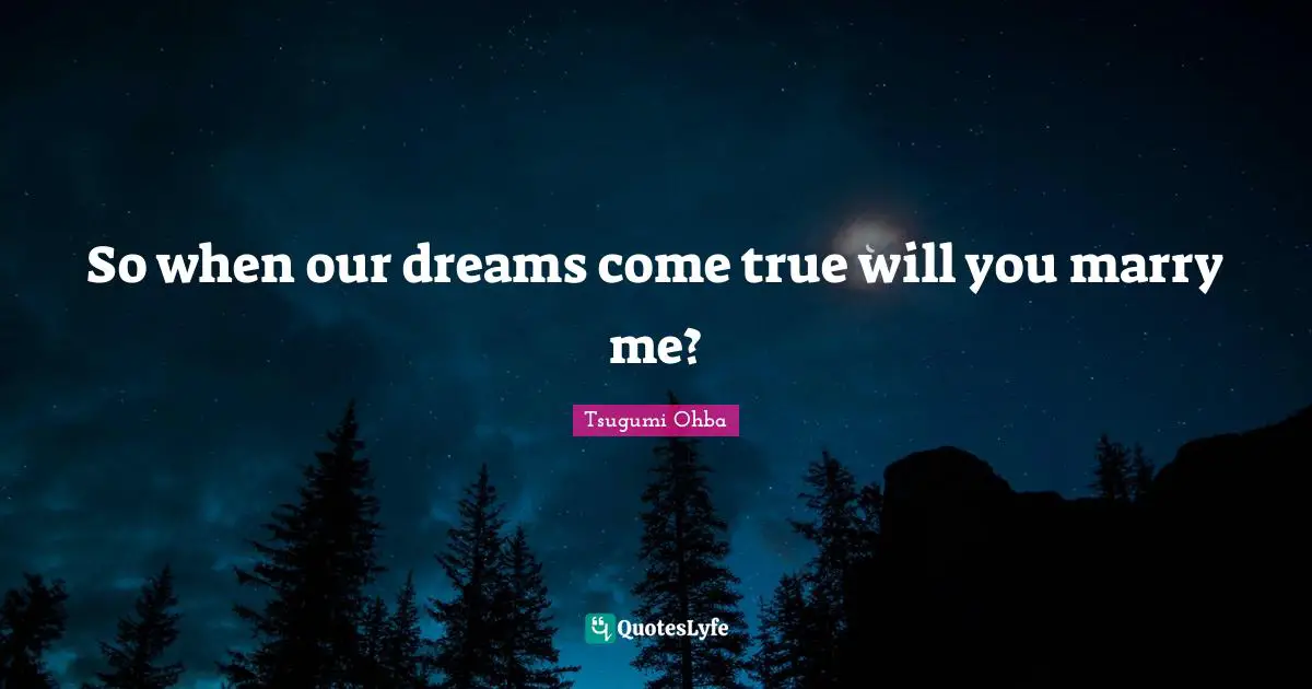 Tsugumi Ohba Quotes: "So when our dreams come true will you marry me?"