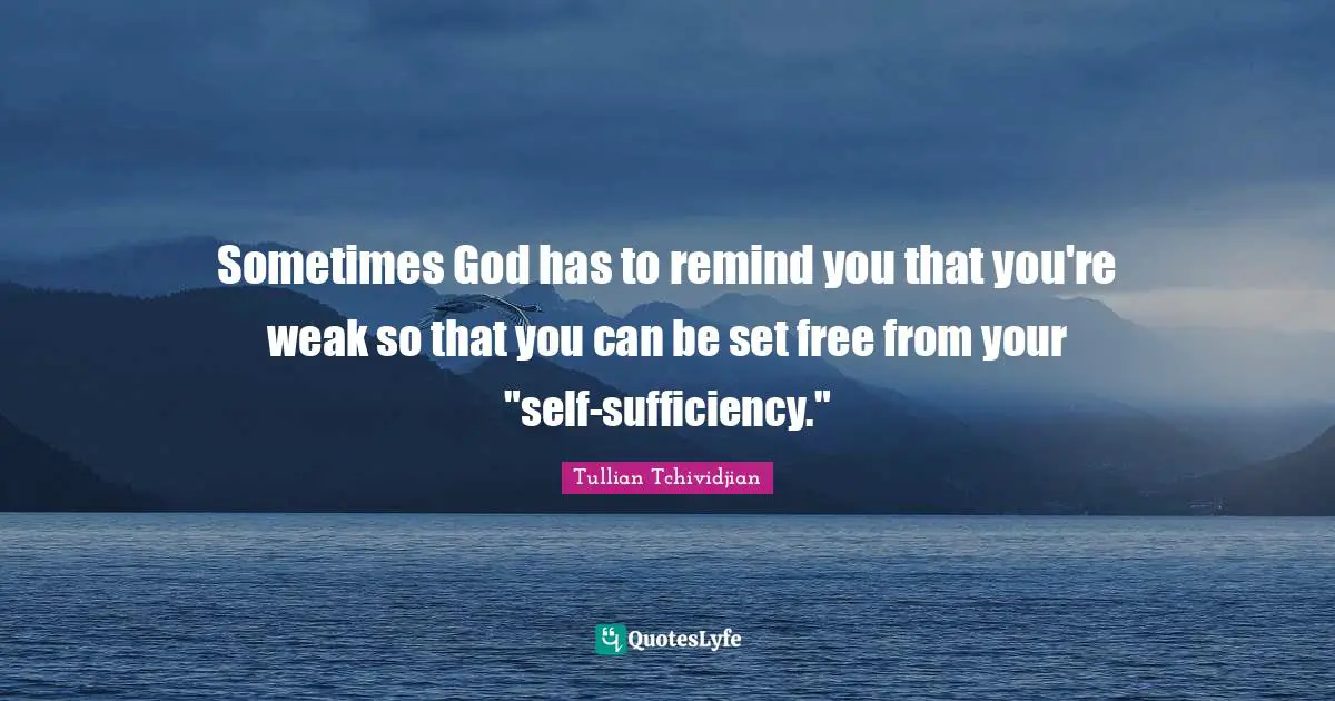 Sometimes God has to remind you that you're weak so that you can be set free from your "self-sufficiency."