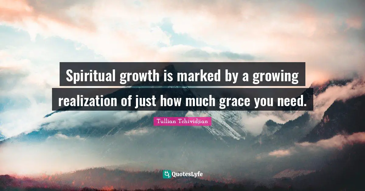 Spiritual growth is marked by a growing realization of just how much grace you need.