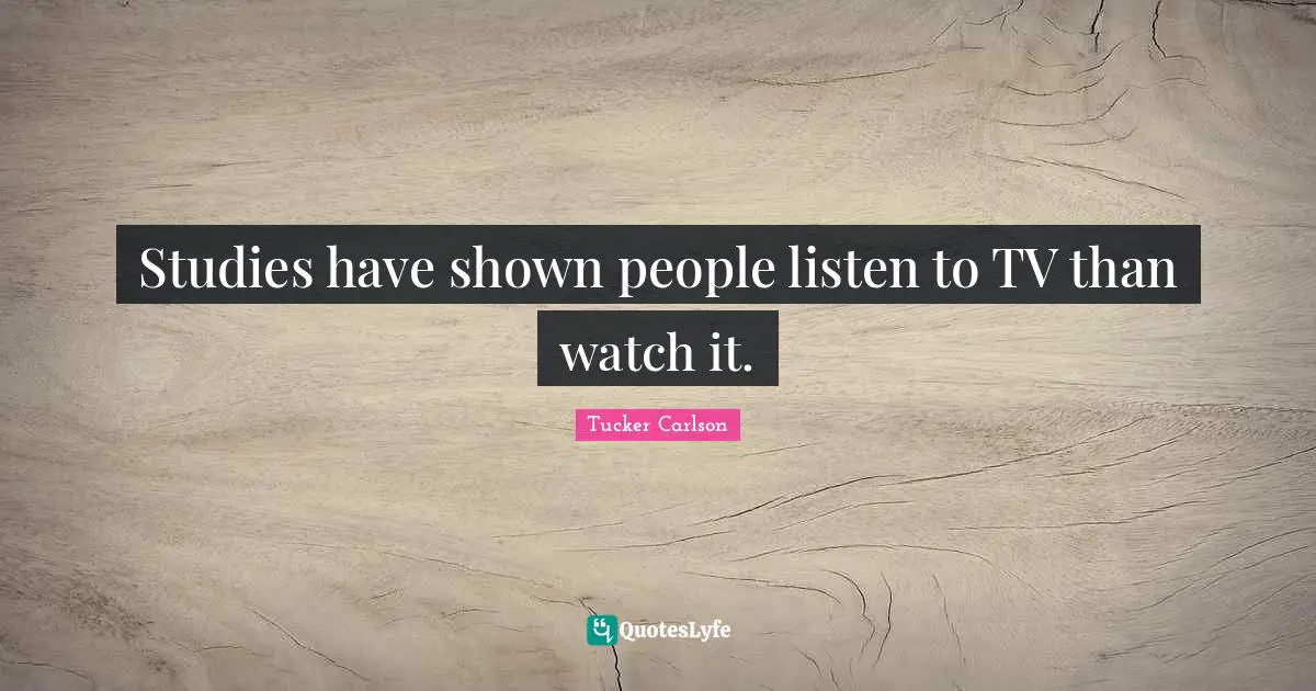 Studies have shown people listen to TV than watch it.