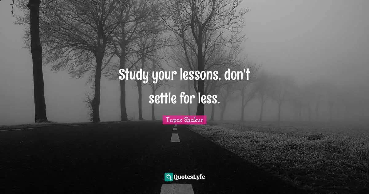 Study your lessons, don't settle for less.