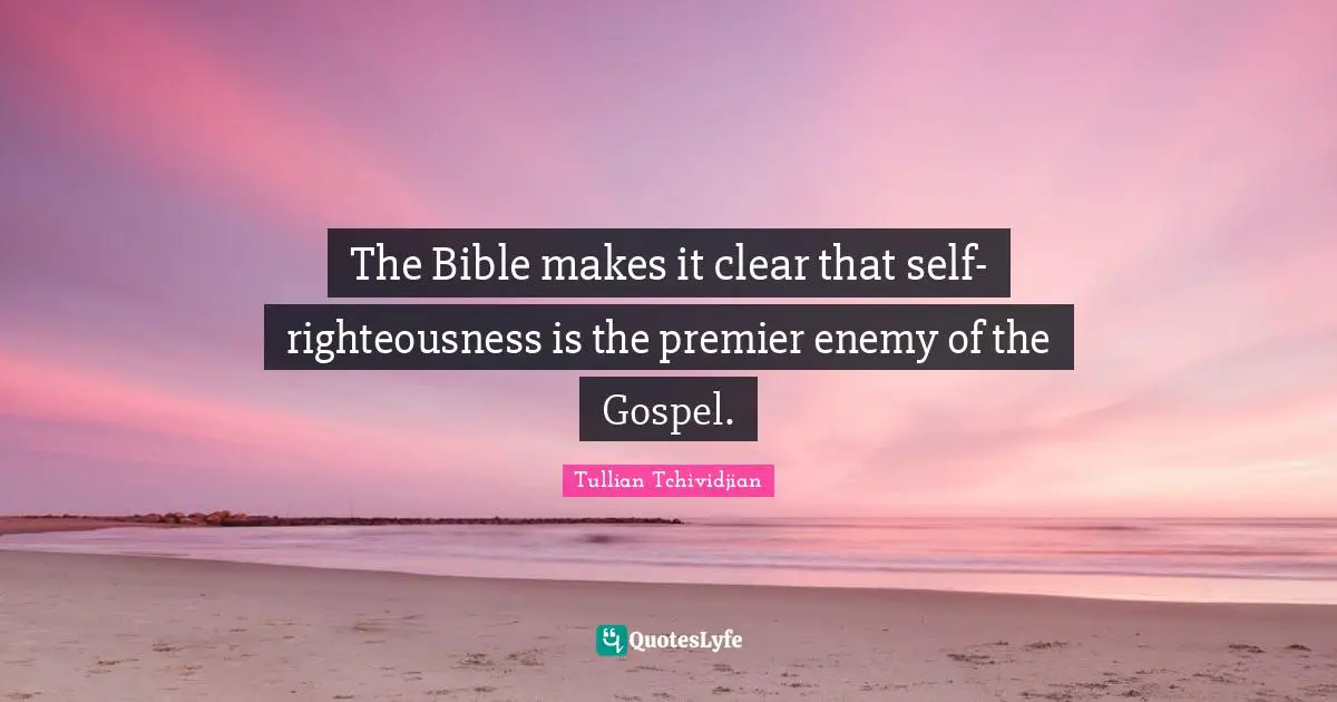 The Bible makes it clear that self-righteousness is the premier enemy of the Gospel.