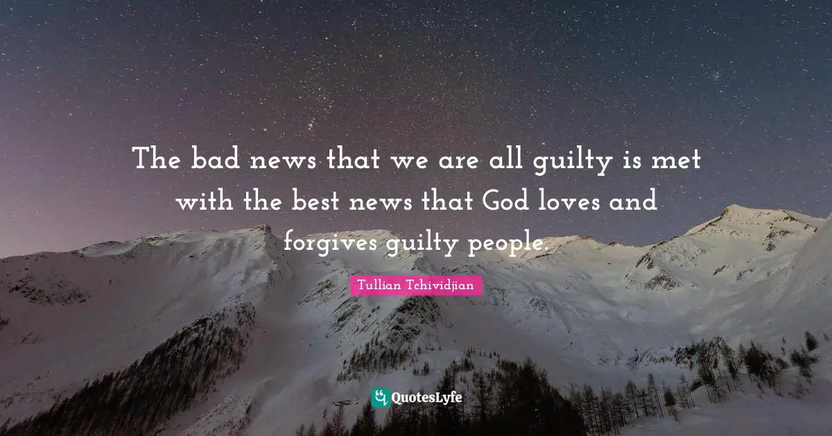 The bad news that we are all guilty is met with the best news that God loves and forgives guilty people.
