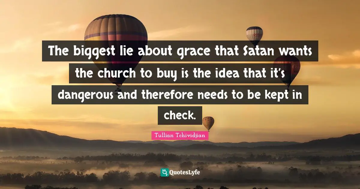 The biggest lie about grace that Satan wants the church to buy is the idea that it’s dangerous and therefore needs to be kept in check.