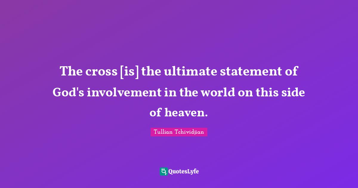 The cross [is] the ultimate statement of God's involvement in the world on this side of heaven.