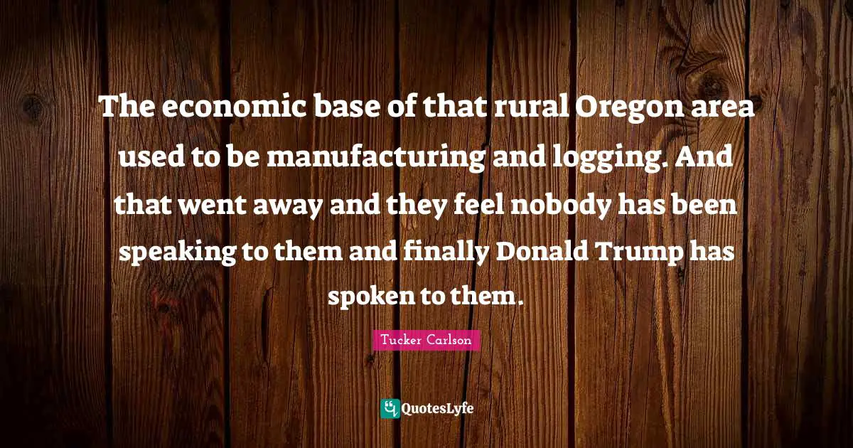 The economic base of that rural Oregon area used to be manufacturing and logging. And that went away and they feel nobody has been speaking to them and finally Donald Trump has spoken to them.