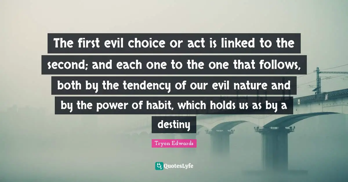 The first evil choice or act is linked to the second; and each one to the one that follows, both by the tendency of our evil nature and by the power of habit, which holds us as by a destiny