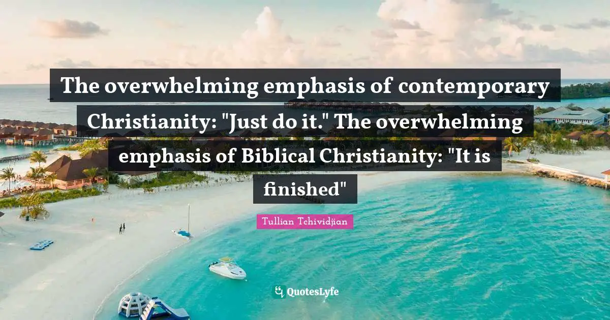 The overwhelming emphasis of contemporary Christianity: "Just do it." The overwhelming emphasis of Biblical Christianity: "It is finished"