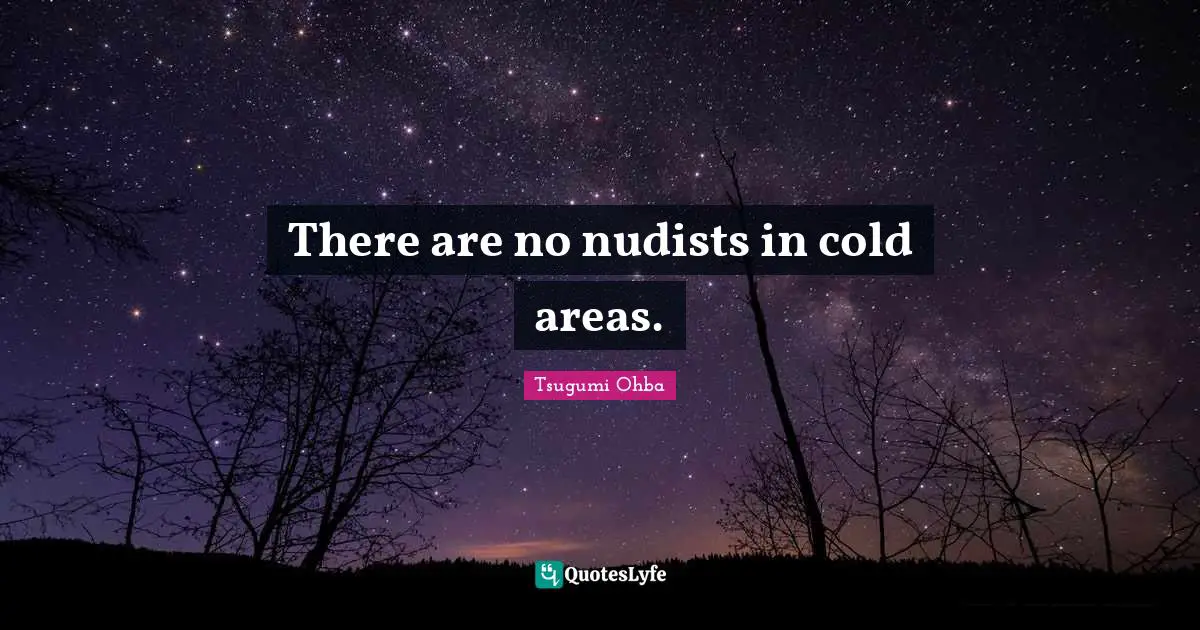 Tsugumi Ohba Quotes: "There are no nudists in cold areas."