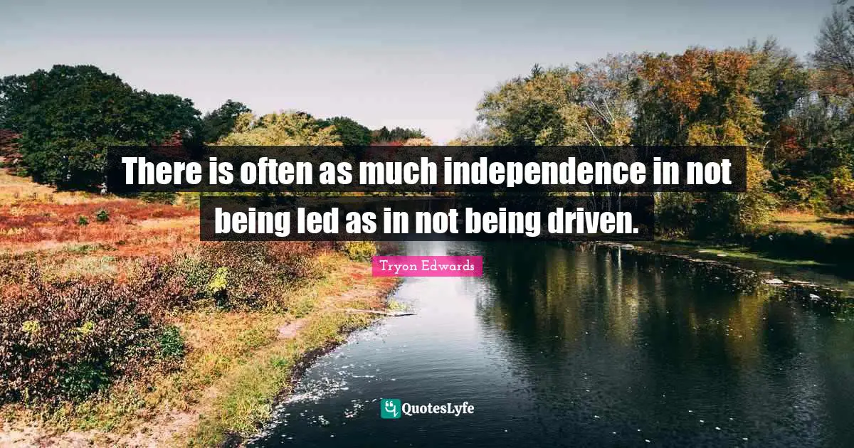 There is often as much independence in not being led as in not being driven.