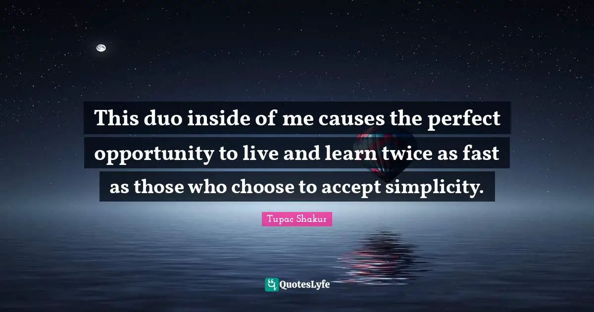 Thug Quotes: "This duo inside of me causes the perfect opportunity to live and learn twice as fast as those who choose to accept simplicity."
