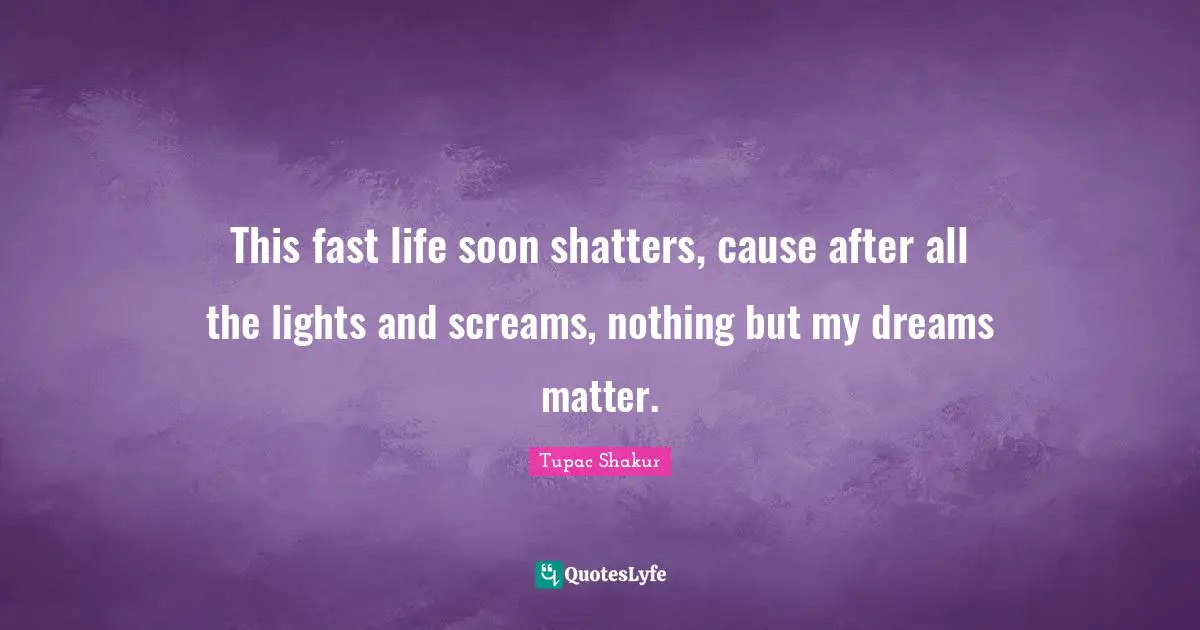 Thug Quotes: "This fast life soon shatters, cause after all the lights and screams, nothing but my dreams matter."