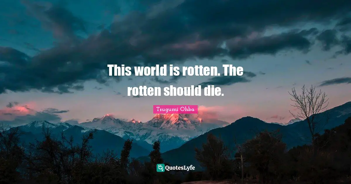 This world is rotten. The rotten should die.