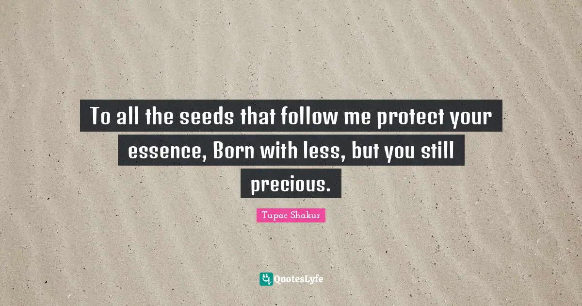 To all the seeds that follow me protect your essence, Born with less, but you still precious.