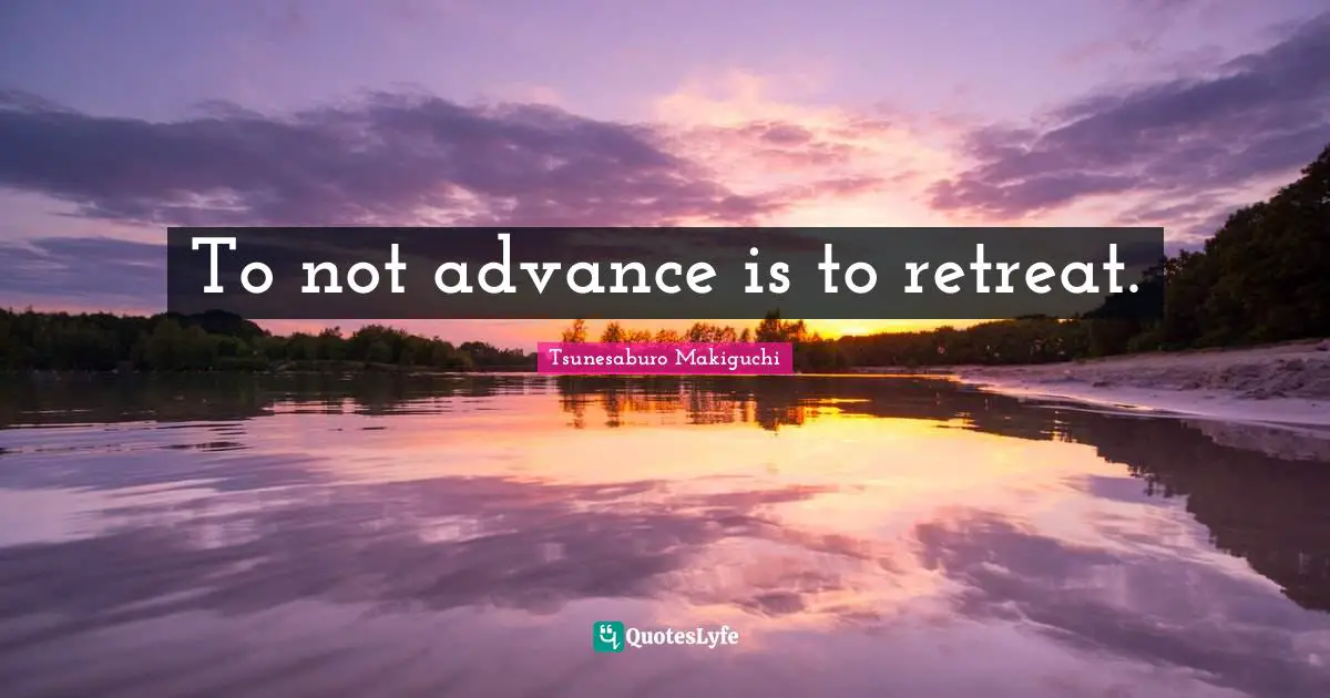 To not advance is to retreat.